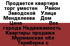 Продается квартира , торг уместен. › Район ­ Заводской › Улица ­ Менделеева › Дом ­ 13 › Цена ­ 2 150 000 - Все города Недвижимость » Квартиры продажа   . Мурманская обл.,Териберка с.